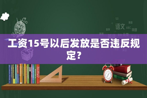 工資15號以后發(fā)放是否違反規(guī)定？