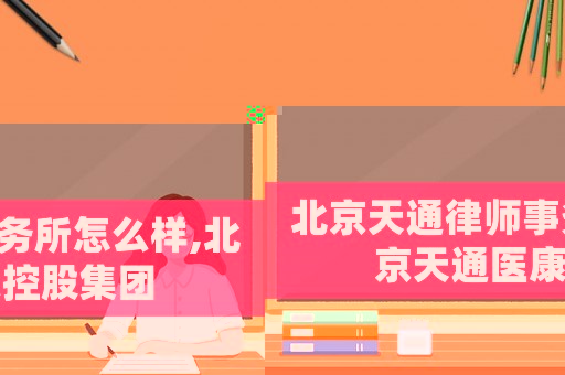 北京天通律師事務所怎么樣,北京天通醫(yī)康控股集團