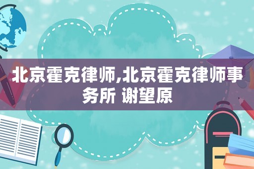 北京霍克律師,北京霍克律師事務(wù)所 謝望原