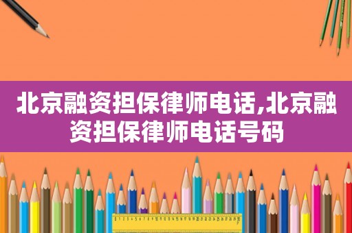 北京融資擔(dān)保律師電話,北京融資擔(dān)保律師電話號碼