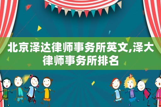 北京澤達(dá)律師事務(wù)所英文,澤大律師事務(wù)所排名