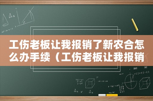 工傷老板讓我報(bào)銷了新農(nóng)合怎么辦手續(xù)（工傷老板讓我報(bào)銷了新農(nóng)合怎么辦）