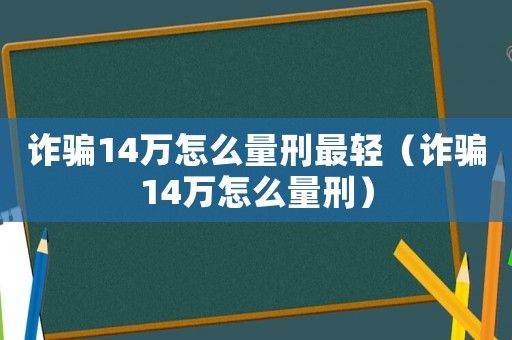 詐騙14萬(wàn)怎么量刑最輕（詐騙14萬(wàn)怎么量刑）