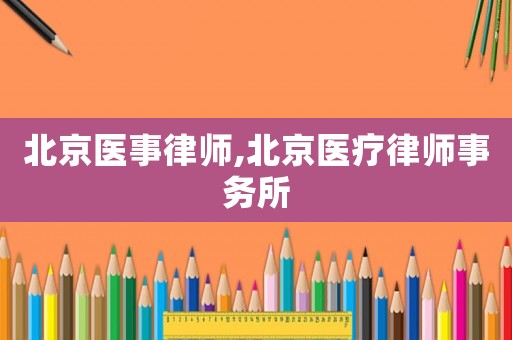 北京醫(yī)事律師,北京醫(yī)療律師事務所