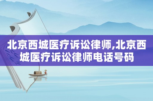 北京西城醫(yī)療訴訟律師,北京西城醫(yī)療訴訟律師電話號碼