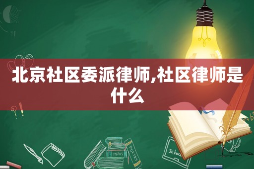 北京社區(qū)委派律師,社區(qū)律師是什么