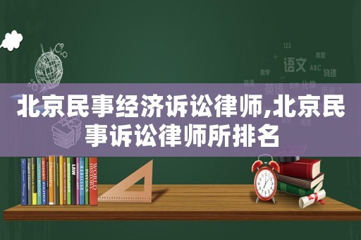 北京民事經(jīng)濟(jì)訴訟律師,北京民事訴訟律師所排名