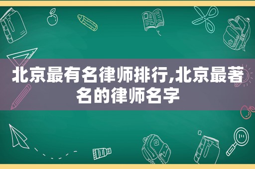 北京最有名律師排行,北京最著名的律師名字