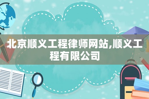北京順義工程律師網(wǎng)站,順義工程有限公司
