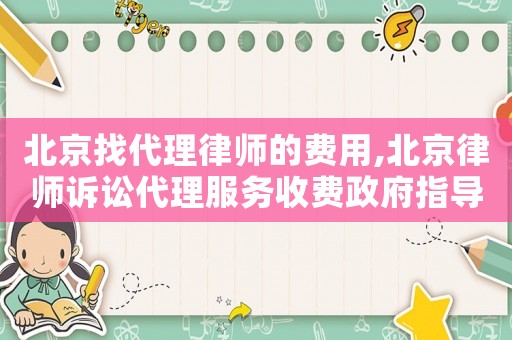 北京找代理律師的費(fèi)用,北京律師訴訟代理服務(wù)收費(fèi)政府指導(dǎo)價(jià)標(biāo)準(zhǔn)