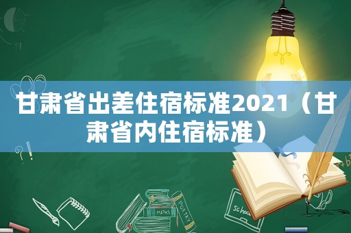 甘肅省出差住宿標(biāo)準(zhǔn)2021（甘肅省內(nèi)住宿標(biāo)準(zhǔn)）
