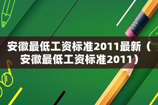 安徽最低工資標準2011最新（安徽最低工資標準2011）