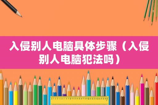 入侵別人電腦具體步驟（入侵別人電腦犯法嗎）
