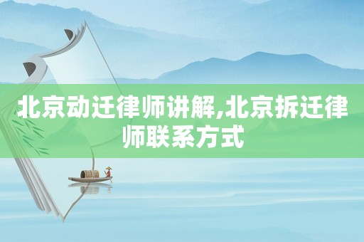 北京動遷律師講解,北京拆遷律師聯系方式