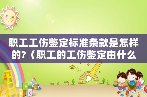 職工工傷鑒定標(biāo)準(zhǔn)條款是怎樣的?（職工的工傷鑒定由什么管轄）