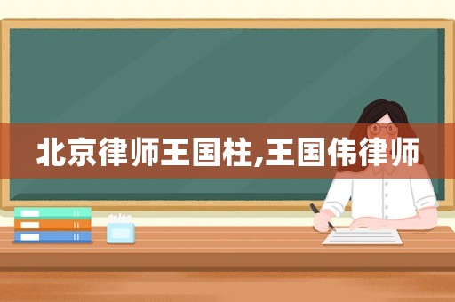 北京律師王國(guó)柱,王國(guó)偉律師