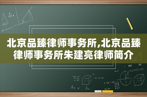 北京品臻律師事務(wù)所,北京品臻律師事務(wù)所朱建亮律師簡介