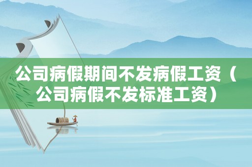 公司病假期間不發(fā)病假工資（公司病假不發(fā)標(biāo)準(zhǔn)工資）