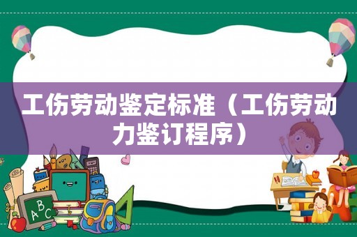 工傷勞動鑒定標(biāo)準(zhǔn)（工傷勞動力鑒訂程序）