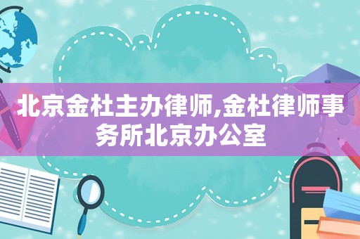 北京金杜主辦律師,金杜律師事務(wù)所北京辦公室