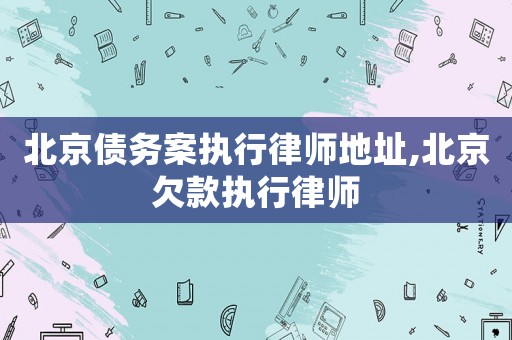 北京債務案執(zhí)行律師地址,北京欠款執(zhí)行律師