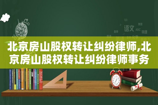 北京房山股權(quán)轉(zhuǎn)讓糾紛律師,北京房山股權(quán)轉(zhuǎn)讓糾紛律師事務(wù)所