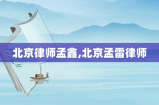 北京律師孟鑫,北京孟雷律師