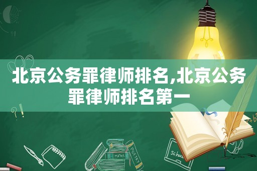 北京公務(wù)罪律師排名,北京公務(wù)罪律師排名第一