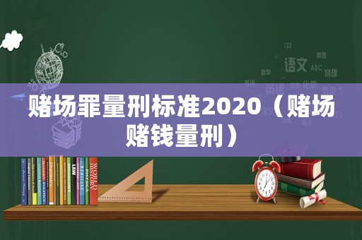 賭場(chǎng)罪量刑標(biāo)準(zhǔn)2020（賭場(chǎng)賭錢量刑）