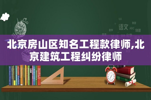 北京房山區(qū)知名工程款律師,北京建筑工程糾紛律師