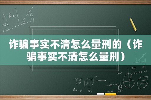 詐騙事實(shí)不清怎么量刑的（詐騙事實(shí)不清怎么量刑）
