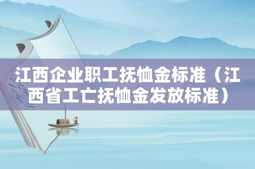 江西企業(yè)職工撫恤金標準（江西省工亡撫恤金發(fā)放標準）