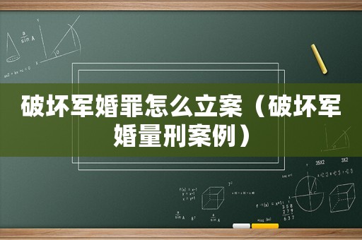 破壞軍婚罪怎么立案（破壞軍婚量刑案例）