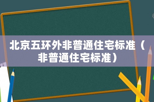 北京五環(huán)外非普通住宅標(biāo)準(zhǔn)（非普通住宅標(biāo)準(zhǔn)）