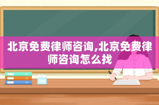 北京免費(fèi)律師咨詢,北京免費(fèi)律師咨詢怎么找