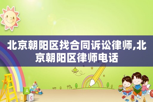 北京朝陽區(qū)找合同訴訟律師,北京朝陽區(qū)律師電話