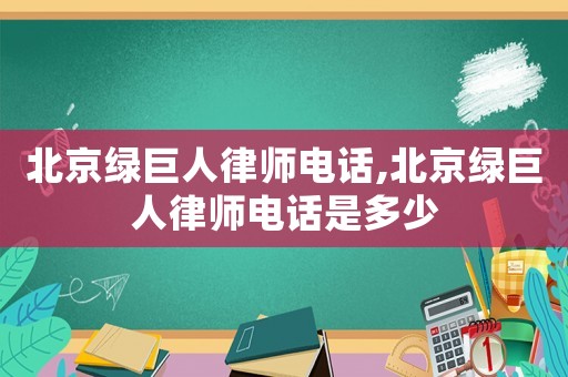 北京綠巨人律師電話,北京綠巨人律師電話是多少