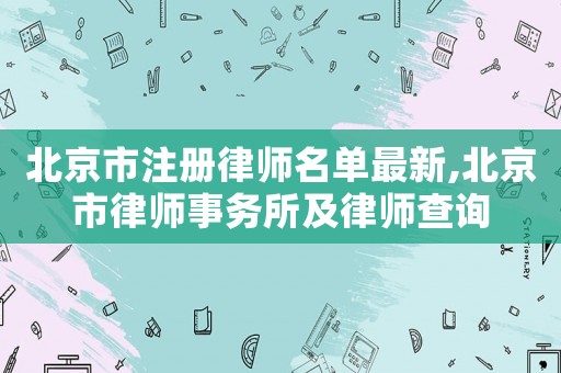 北京市注冊律師名單最新,北京市律師事務(wù)所及律師查詢