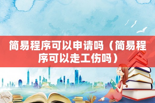 簡易程序可以申請嗎（簡易程序可以走工傷嗎）
