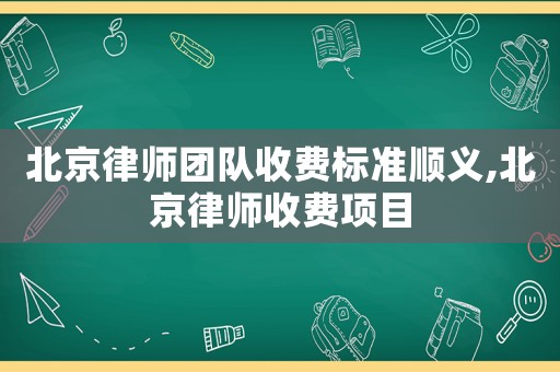 北京律師團(tuán)隊(duì)收費(fèi)標(biāo)準(zhǔn)順義,北京律師收費(fèi)項(xiàng)目