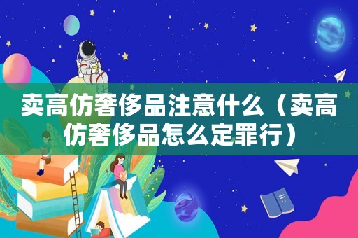 賣高仿奢侈品注意什么（賣高仿奢侈品怎么定罪行）
