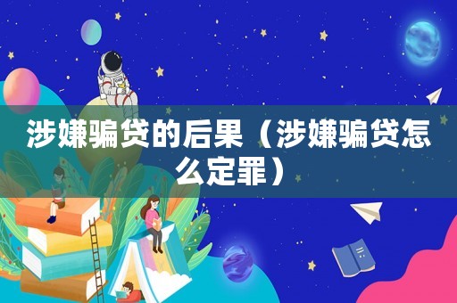 涉嫌騙貸的后果（涉嫌騙貸怎么定罪）