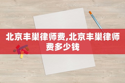 北京豐巢律師費,北京豐巢律師費多少錢
