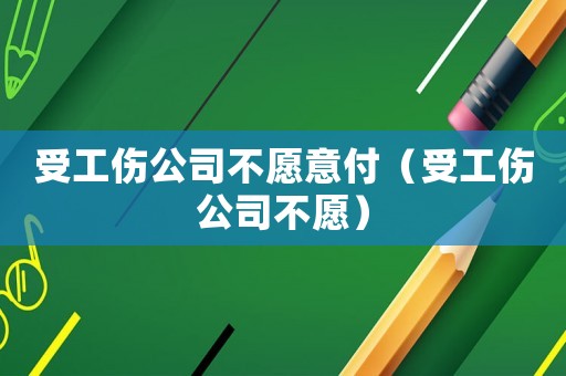受工傷公司不愿意付（受工傷公司不愿）