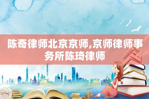 陳奇律師北京京師,京師律師事務所陳琦律師