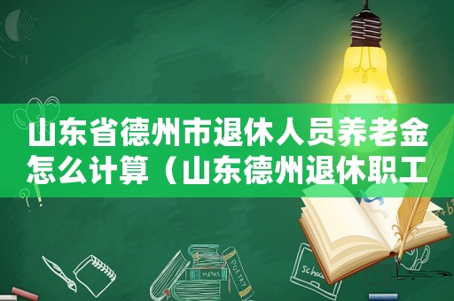 山東省德州市退休人員養(yǎng)老金怎么計算（山東德州退休職工喪葬費標準2015）