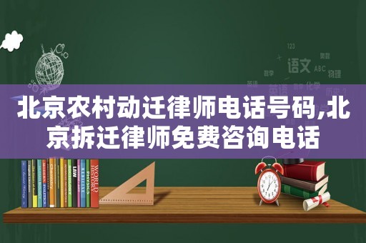 北京農(nóng)村動遷律師電話號碼,北京拆遷律師免費(fèi)咨詢電話