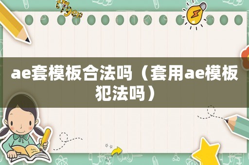 ae套模板合法嗎（套用ae模板犯法嗎）
