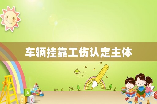 車輛掛靠工傷認(rèn)定主體