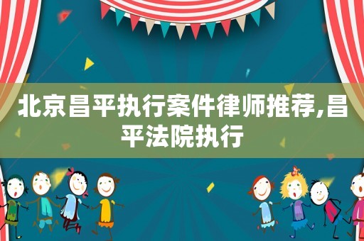 北京昌平執(zhí)行案件律師推薦,昌平法院執(zhí)行